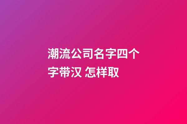 潮流公司名字四个字带汉 怎样取-第1张-公司起名-玄机派